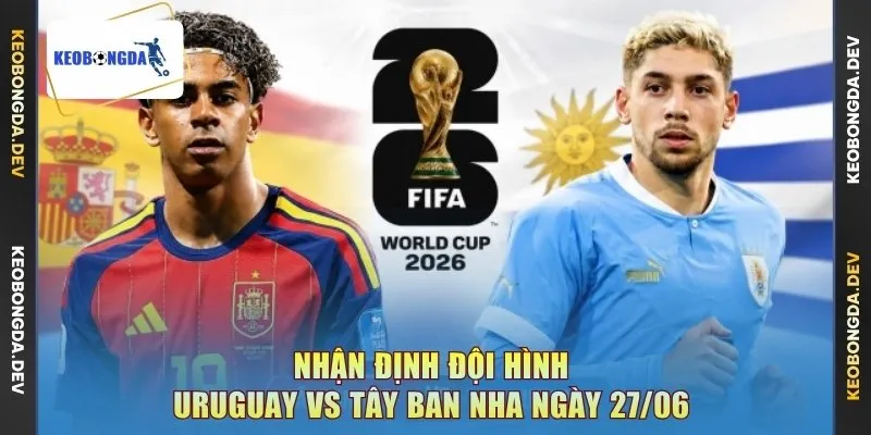 Nhận định đội hình Uruguay vs Tây Ban Nha ngày 27/06